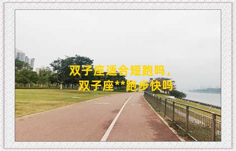 双子座适合短跑吗，双子座**跑步快吗